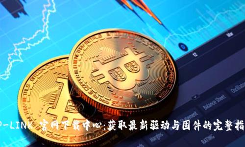 TP-LINK 官网下载中心:获取最新驱动与固件的完整指南